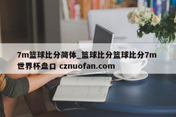 7m篮球比分简体_篮球比分篮球比分7m 世界杯盘口 cznuofan.com