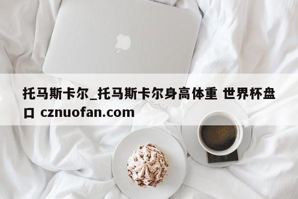 托马斯卡尔_托马斯卡尔身高体重 世界杯盘口 cznuofan.com