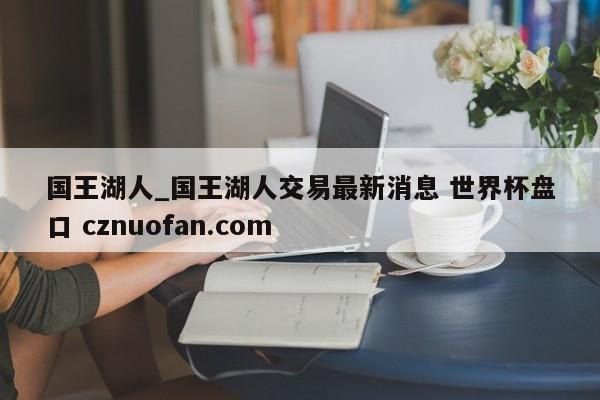 国王湖人_国王湖人交易最新消息 世界杯盘口 cznuofan.com