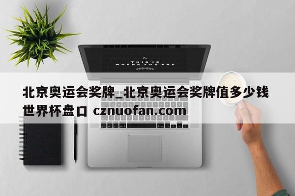 北京奥运会奖牌_北京奥运会奖牌值多少钱 世界杯盘口 cznuofan.com