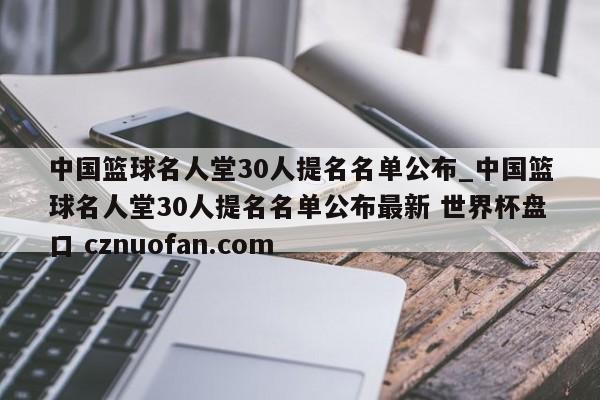 中国篮球名人堂30人提名名单公布_中国篮球名人堂30人提名名单公布最新 世界杯盘口 cznuofan.com