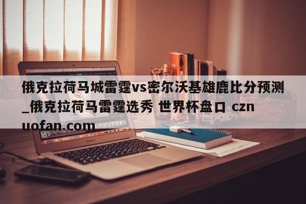 俄克拉荷马城雷霆vs密尔沃基雄鹿比分预测_俄克拉荷马雷霆选秀 世界杯盘口 cznuofan.com