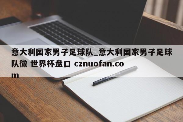 意大利国家男子足球队_意大利国家男子足球队徽 世界杯盘口 cznuofan.com