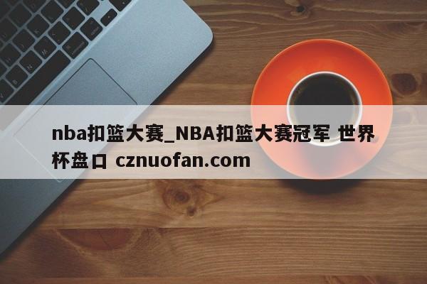 nba扣篮大赛_NBA扣篮大赛冠军 世界杯盘口 cznuofan.com