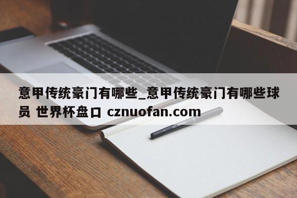 意甲传统豪门有哪些_意甲传统豪门有哪些球员 世界杯盘口 cznuofan.com