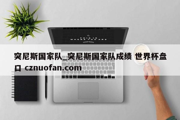 突尼斯国家队_突尼斯国家队成绩 世界杯盘口 cznuofan.com