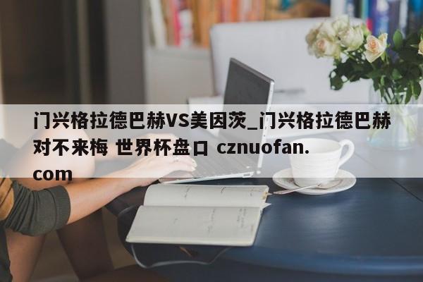 门兴格拉德巴赫VS美因茨_门兴格拉德巴赫对不来梅 世界杯盘口 cznuofan.com
