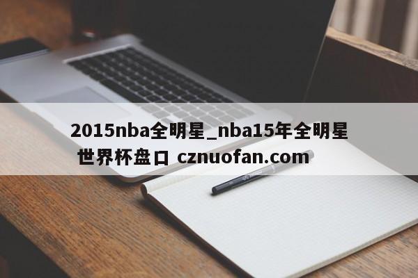 2015nba全明星_nba15年全明星 世界杯盘口 cznuofan.com