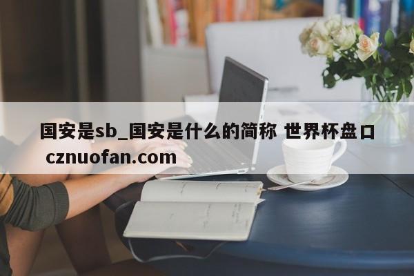 国安是sb_国安是什么的简称 世界杯盘口 cznuofan.com