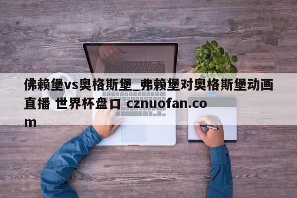 佛赖堡vs奥格斯堡_弗赖堡对奥格斯堡动画直播 世界杯盘口 cznuofan.com