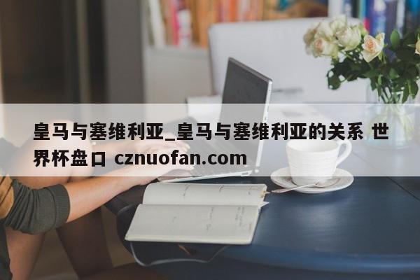 皇马与塞维利亚_皇马与塞维利亚的关系 世界杯盘口 cznuofan.com