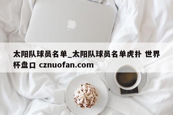 太阳队球员名单_太阳队球员名单虎扑 世界杯盘口 cznuofan.com