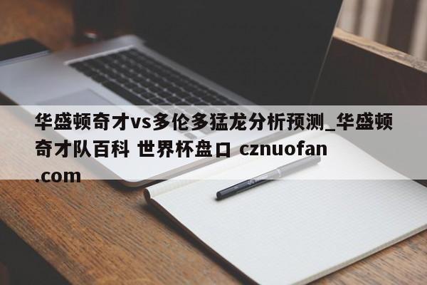 华盛顿奇才vs多伦多猛龙分析预测_华盛顿奇才队百科 世界杯盘口 cznuofan.com