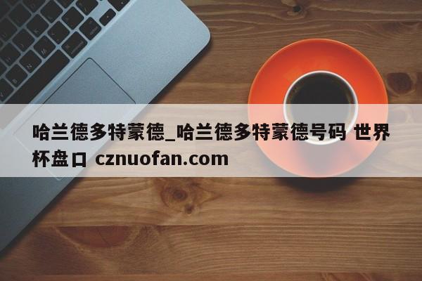 哈兰德多特蒙德_哈兰德多特蒙德号码 世界杯盘口 cznuofan.com