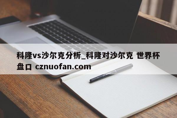 科隆vs沙尔克分析_科隆对沙尔克 世界杯盘口 cznuofan.com