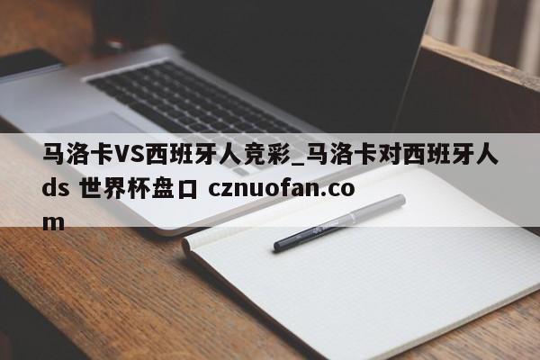 马洛卡VS西班牙人竞彩_马洛卡对西班牙人ds 世界杯盘口 cznuofan.com