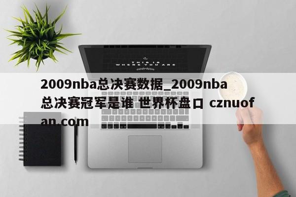 2009nba总决赛数据_2009nba总决赛冠军是谁 世界杯盘口 cznuofan.com