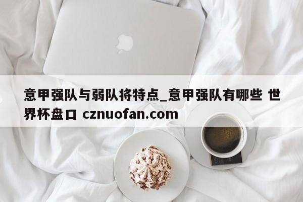 意甲强队与弱队将特点_意甲强队有哪些 世界杯盘口 cznuofan.com